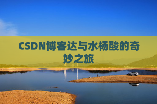 CSDN博客达与水杨酸的奇妙之旅
