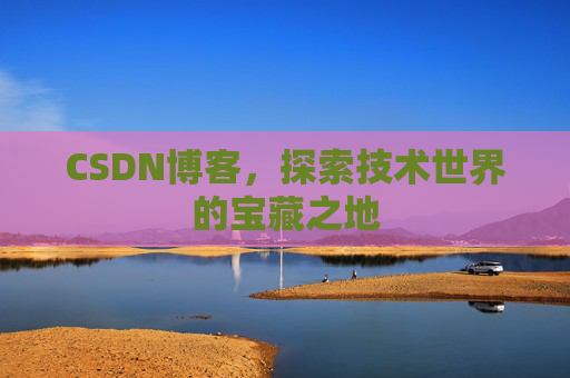 CSDN博客，探索技术世界的宝藏之地